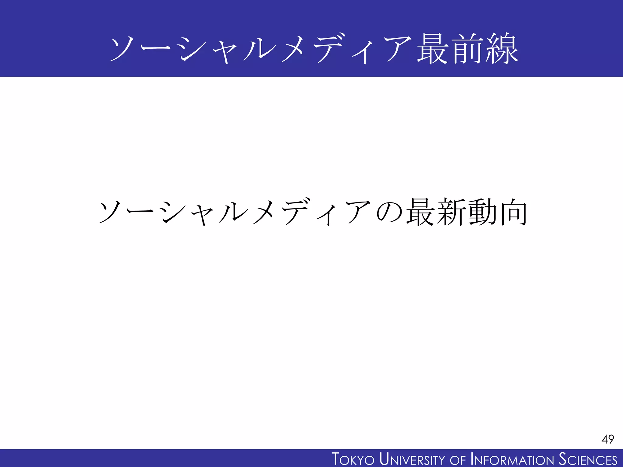 ソーシャルメディア最前線



ソーシャルメディアの最新動向




                                             49
       TOKYO UNIVERSITY OF ITOKYO JOHO USCIENCES
                            NFORMATION NIVERSITY
 