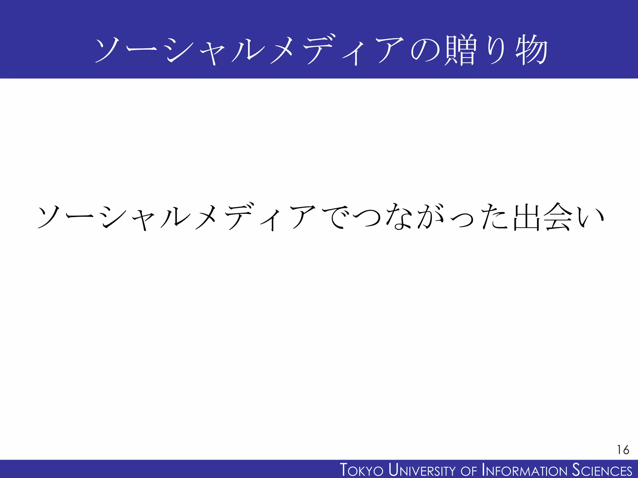 ソーシャルメディアの贈り物



ソーシャルメディアでつながった出会い




                                               16
         TOKYO UNIVERSITY OF ITOKYO JOHO USCIENCES
                              NFORMATION NIVERSITY
 