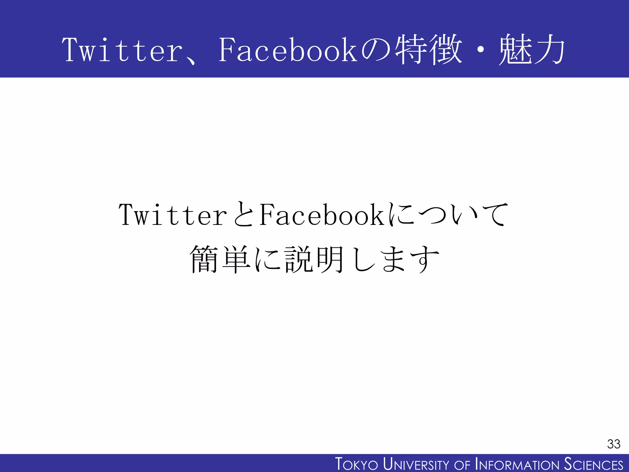 Twitter、Facebookの特徴・魅力



  TwitterとFacebookについて
       簡単に説明します




                                                   33
             TOKYO UNIVERSITY OF ITOKYO JOHO USCIENCES
                                  NFORMATION NIVERSITY
 