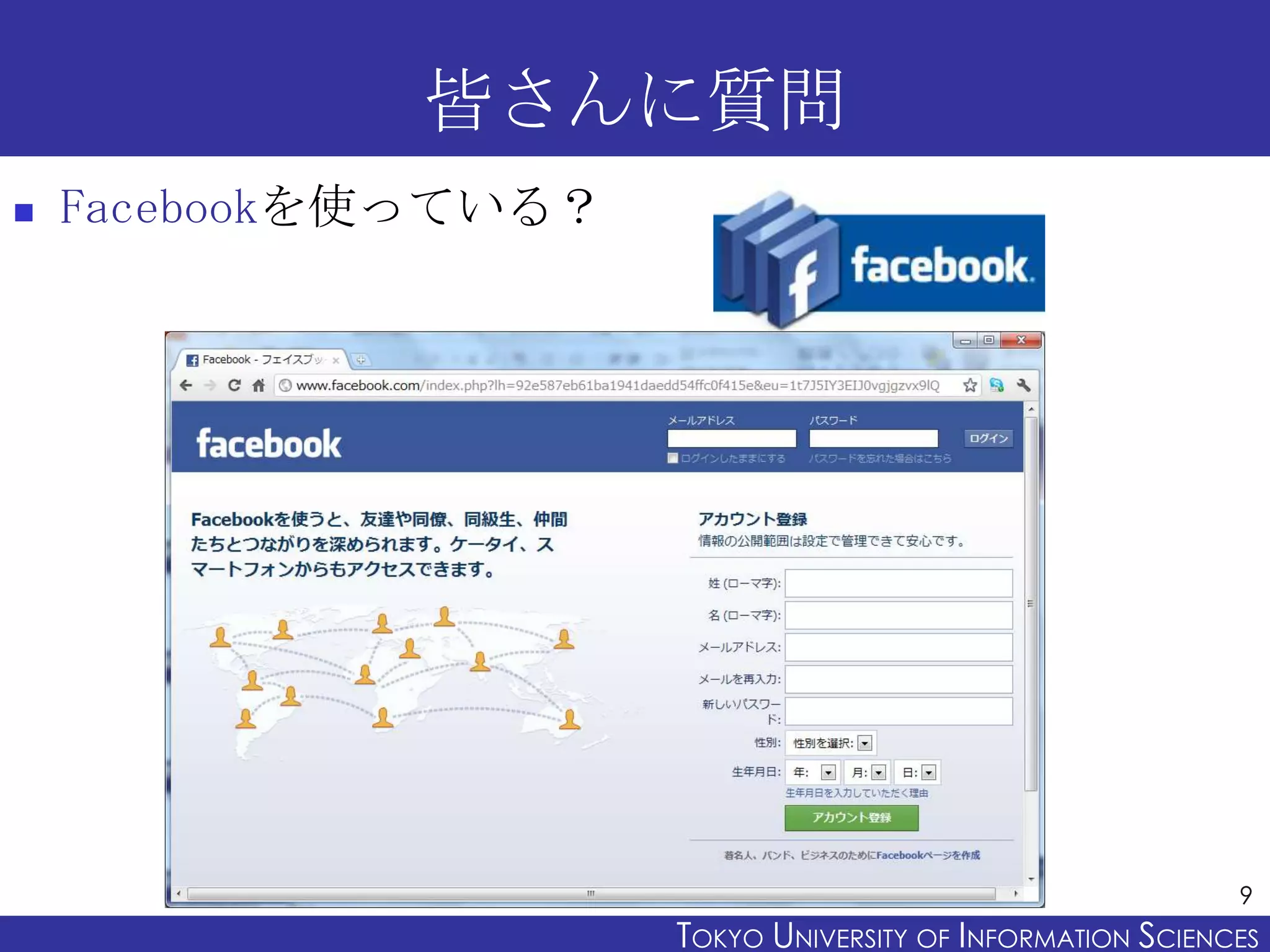 皆さんに質問
   Facebookを使っている？




                                                             9
                      TOKYO UNIVERSITY OF ITOKYO JOHO USCIENCES
                                           NFORMATION NIVERSITY
 