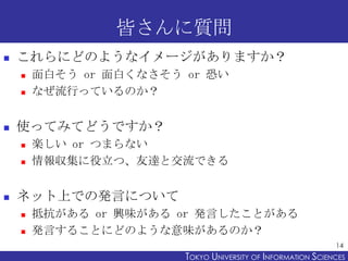 皆さんに質問
   これらにどのようなイメージがありますか？
       面白そう or 面白くなさそう or 恐い
       なぜ流行っているのか？


   使ってみてどうですか？
       楽しい or つまらない
 ...