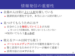 情報発信の重要性
   企業の人は常によい人材を探している
       経済状況が悪化する中、本当によい人材が欲しい

   見つけてもらうためには？
       自分のことを発信していくことが大切
           せっかく...