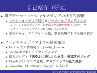 自己紹介（研究）
   研究テーマ：ソーシャルメディアの社会的影響
       ソーシャルメディア活用＆パーソナルブランディング
           ソーシャルメディアを「いかに人生に活かすか！」がテーマ
           各ソ...
