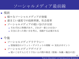 ソーシャルメディア最前線
   現状
       様々なソーシャルメディアが登場
       凄まじい速度での技術革新、社会変革
       ソーシャルメディアの使い分けが大切
           それぞれに特徴があり、どれが...