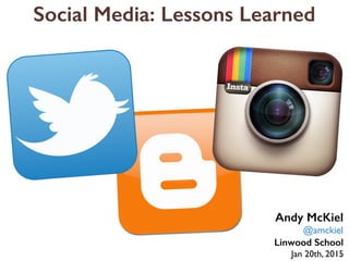 Social Media: Lessons Learned
Linwood School
Andy McKiel
@amckiel
Jan 20th, 2015
 