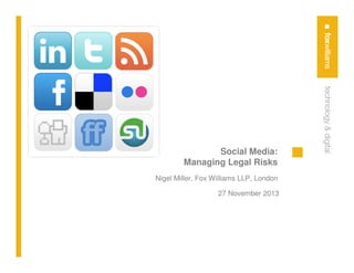 Social Media:
Managing Legal Risks
Nigel Miller, Fox Williams LLP, London
27 November 2013

 