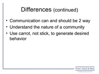 Differences (continued)
• Communication can and should be 2 way
• Understand the nature of a community
• Use carrot, not stick, to generate desired
  behavior
 
