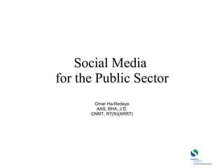 Social Media  for the Public Sector Omar Ha-Redeye AAS, BHA, J.D. CNMT, RT(N)(ARRT) 