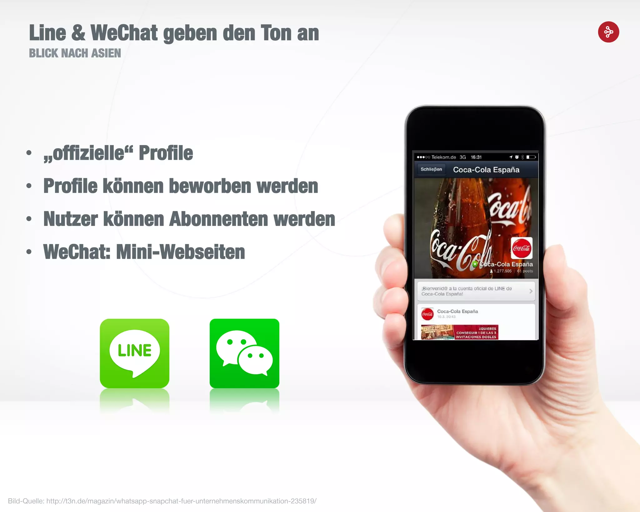 13
Line & WeChat geben den Ton an
BLICK NACH ASIEN
• „offizielle“ Profile
• Profile können beworben werden
• Nutzer können Abonnenten werden
• WeChat: Mini-Webseiten
Bild-Quelle: http://t3n.de/magazin/whatsapp-snapchat-fuer-unternehmenskommunikation-235819/
 