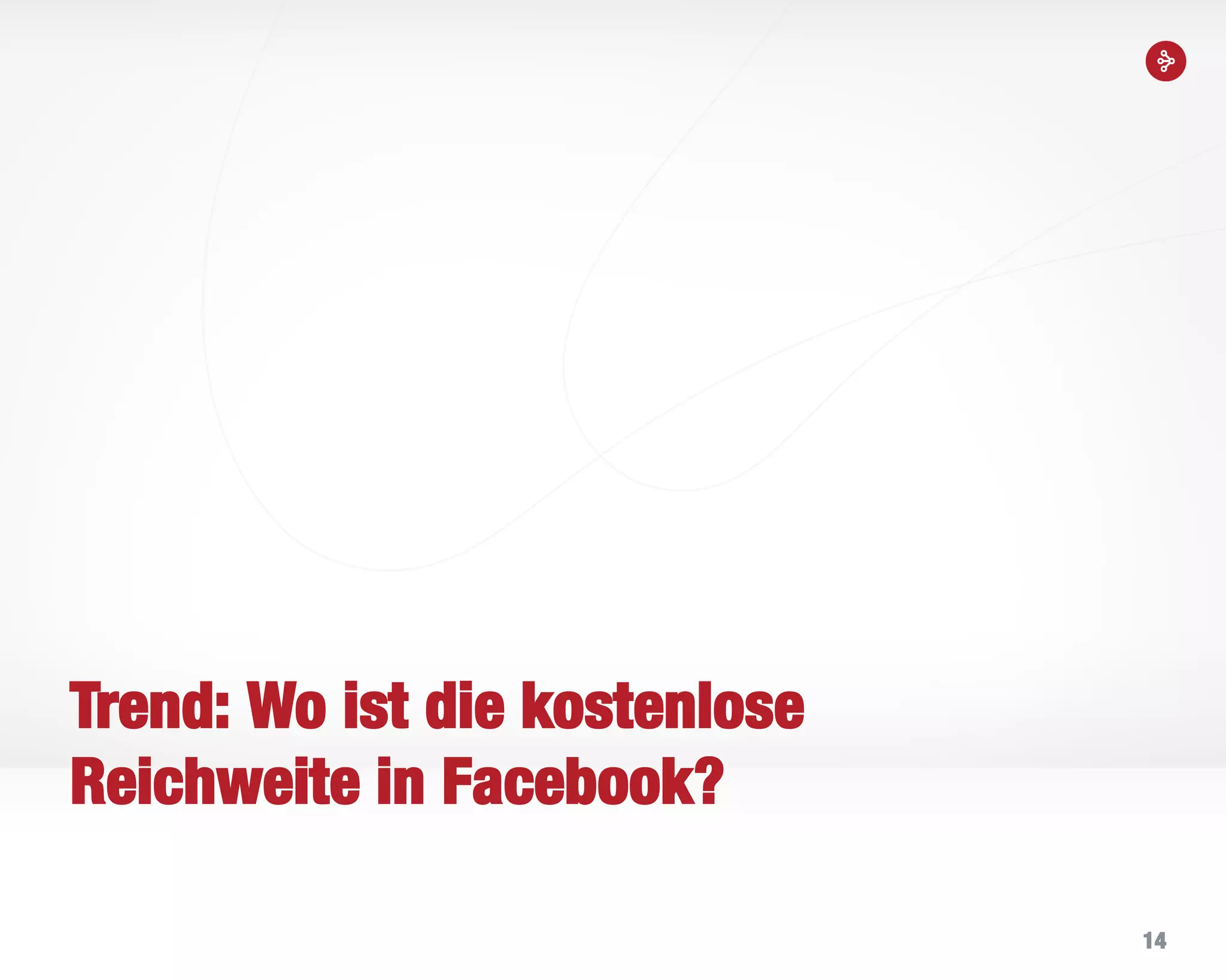 14
Trend: Wo ist die kostenlose
Reichweite in Facebook?
 