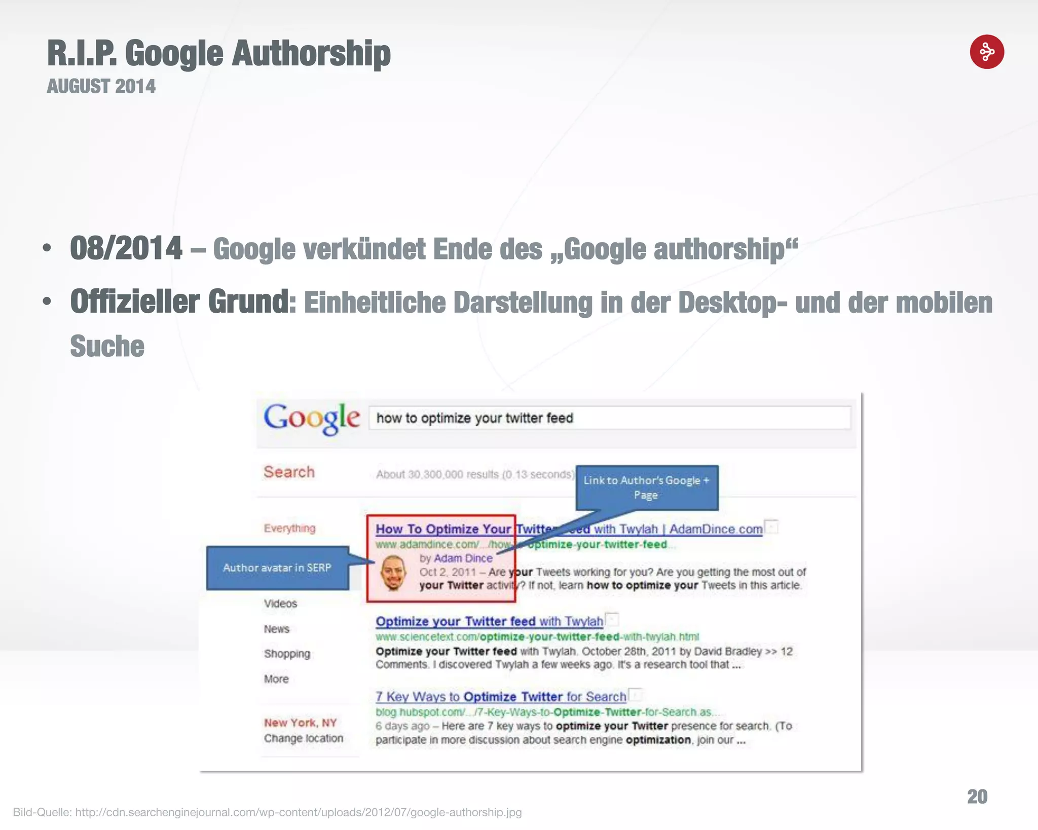 20
R.I.P. Google Authorship
AUGUST 2014
• 08/2014 – Google verkündet Ende des „Google authorship“
• Offizieller Grund: Einheitliche Darstellung in der Desktop- und der mobilen
Suche
Bild-Quelle: http://cdn.searchenginejournal.com/wp-content/uploads/2012/07/google-authorship.jpg
 