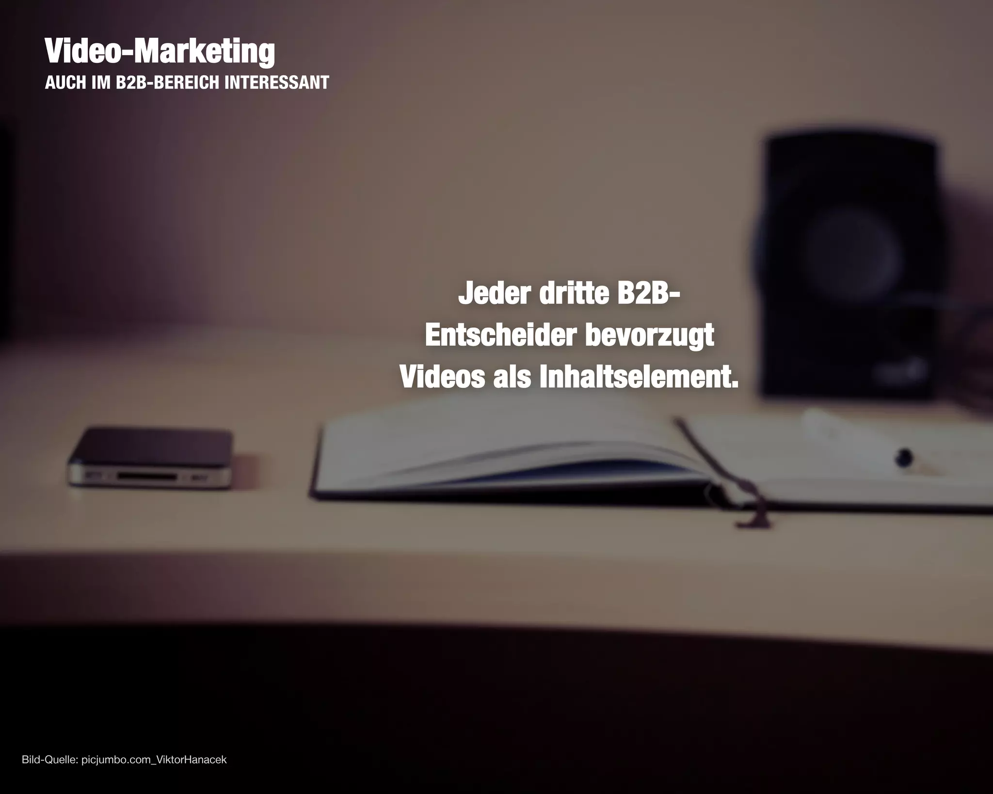 23
Video-Marketing
AUCH IM B2B-BEREICH INTERESSANT
Jeder dritte B2B-
Entscheider bevorzugt
Videos als Inhaltselement.
Bild-Quelle: picjumbo.com_ViktorHanacek
 