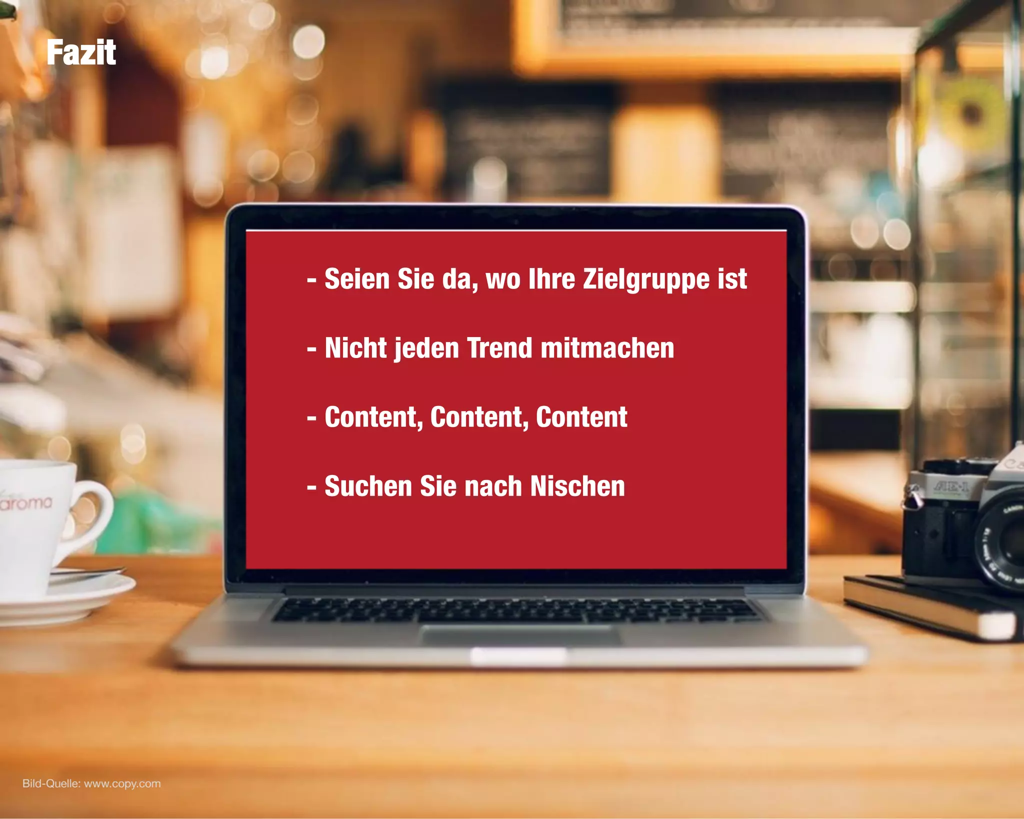 25
• - Seien Sie da, wo Ihre Zielgruppe ist
• - Nicht jeden Trend mitmachen
• - Content, Content, Content
• - Suchen Sie nach Nischen
Fazit
Bild-Quelle: www.copy.com
 