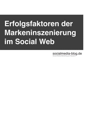 Erfolgsfaktoren der
Markeninszenierung
im Social Web
            socialmedia-blog.de
            Social Media Marketing auf Deutsch.
 