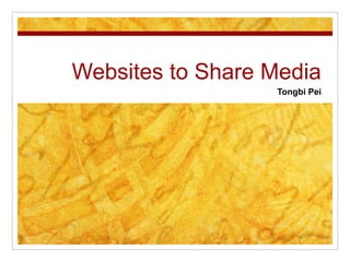 Websites to Share Media 
Tongbi Pei 
 