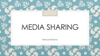 MEDIA SHARING 
Monica McGinnis 
 