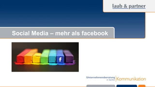 © Laub & Partner GmbH 
Social Media – mehr als facebook 
 