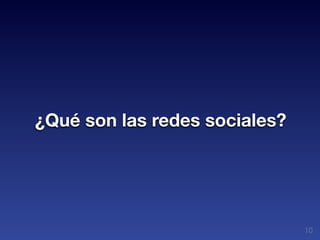 ¿Qué son las redes sociales?




                               10
 