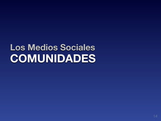 Los Medios Sociales
COMUNIDADES



                      14
 