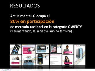 RESULTADOS
Actualmente LG ocupa el 
80% en par:cipación 
de mercado nacional en la categoría QWERTY 
(y aumentando, la inicia5va aún no termina).
 
