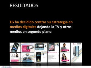 RESULTADOS

LG ha decidido centrar su estrategia en 
medios digitales dejando la TV y otros 
medios en segundo plano.
 