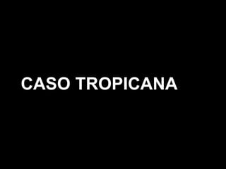 CASO TROPICANA
 
