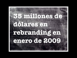 35 millones de
dólares en
rebranding en
enero de 2009
 