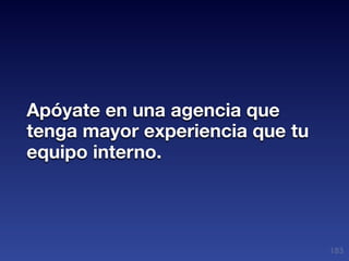 Apóyate en una agencia que
tenga mayor experiencia que tu
equipo interno.




                                 183
 