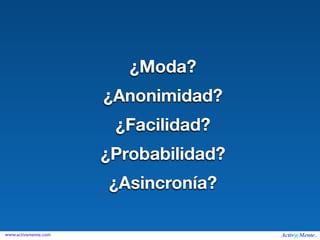 ¿Moda?
                      ¿Anonimidad?
                       ¿Facilidad?
                      ¿Probabilidad?
                      ¿Asincronía?

www.activamente.com
 