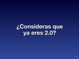¿Consideras que
  ya eres 2.0?


                  195
 