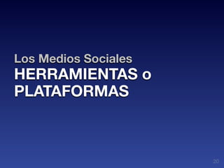 Los Medios Sociales
HERRAMIENTAS o
PLATAFORMAS



                      20
 