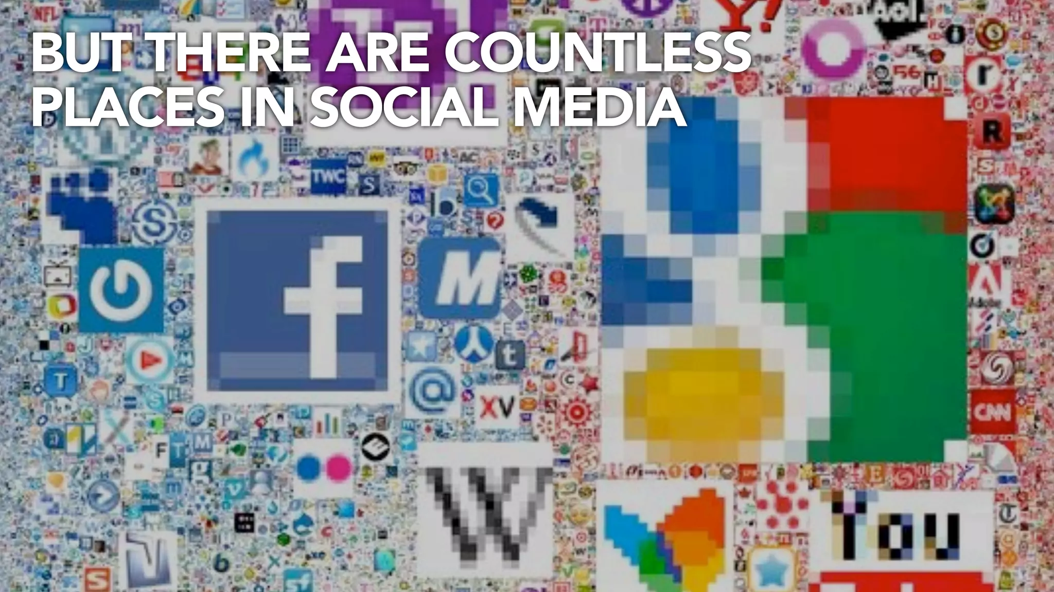 BUT THERE ARE COUNTLESS
PLACES IN SOCIAL MEDIA
 
