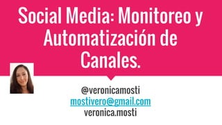Social Media: Monitoreo y
Automatización de
Canales.
@veronicamosti
mostivero@gmail.com
veronica.mosti
 