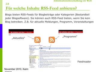 November 2010, Karin
Informationsbeschaffung im Web
2.0
Für welche Inhalte RSS-Feed anbieten?
Blogs bieten RSS-Feeds für B...