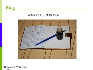 November 2010, Karin
Blog
WAS IST EIN BLOG?
 