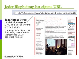 November 2010, Karin
Jeder Blogbeitrag hat eigene URL
Jeder Blogbeitrag
besitzt eine eigene
URL, mit der er verlinkt
werde...