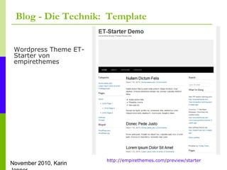 November 2010, Karin
Blog - Die Technik: Template
Wordpress Theme ET-
Starter von
empirethemes
http://empirethemes.com/preview/starter
 