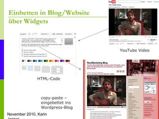 November 2010, Karin
Einbetten in Blog/Website
über Widgets
YouTube Video
HTML-Code
copy-paste –
eingebettet ins
Wordpress...