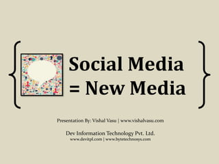 Social Media
= New Media
Presentation By: Vishal Vasu | www.vishalvasu.com
Dev Information Technology Pvt. Ltd.
www.devitpl.com | www.bytetechnosys.com
 