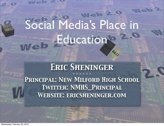 Social Media’s Place in
                              Education

                               Eric Sheninger
                                      ❊ ❊ ❊ ❊ ❊ ❊

                        Principal: New Milford High School
                             Twitter: NMHS_Principal
                            Website: ericsheninger.com



Wednesday, February 20, 2013
 