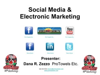 Social Media & Electronic Marketing Presenter: Dana R. Zezzo  ProTowels Etc. 440-344-5933|  [email_address] www.protowelsetc.com Pro Towels Etc. Dana Zezzo Dana Zezzo Pro Towels Etc. Pro Towels Etc. Dana Zezzo 
