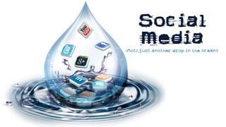 Social
Media
(Not) Just another drop in the ocean?
 