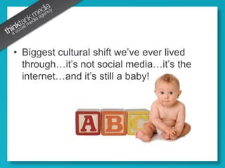 Biggest cultural shift we’ve ever lived through…it’s not social media…it’s the internet…and it’s still a baby!