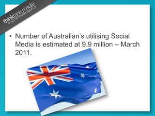 Number of Australian’s utilising Social Media is estimated at 9.9 million – March 2011.