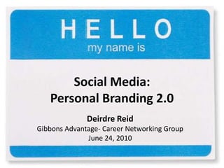 Social Media:Personal Branding 2.0 Deirdre Reid Gibbons Advantage- Career Networking Group June 24, 2010 