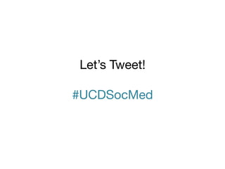 Let’s Tweet! 
 
#UCDSocMed

 