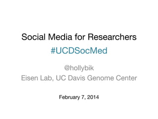 Social Media for Researchers  
#UCDSocMed
@hollybik
Eisen Lab, UC Davis Genome Center
February 7, 2014

 