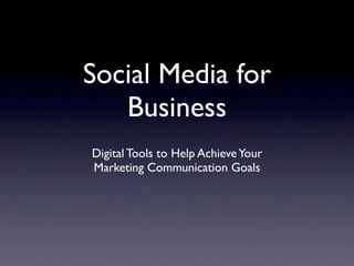 Social Media for
   Business
Digital Tools to Help Achieve Your
Marketing Communication Goals
 