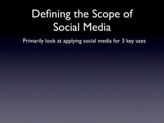 Deﬁning the Scope of
      Social Media
Primarily look at applying social media for 3 key uses
 