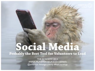 Social Media Probably the Best Tool for Volunteers to Lead 
THE ACADEMY 2014 
ANNA MUNSTERHJELM & JO DEMAN 
@annamun #thesgacademy #KeyLearnings 
 